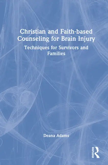 Christian and Faith-Based Counseling for Brain Injury: Techniques for Survivors and Families by Deana Adams