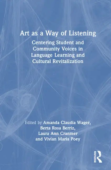 Art as a Way of Listening: Centering Student and Community Voices in Language Learning and Cultural Revitalization by Amanda Claudia Wager