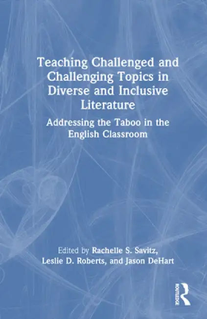 Teaching Challenged and Challenging Topics in Diverse and Inclusive Literature: Addressing the Taboo in the English Classroom by Rachelle S. Savitz