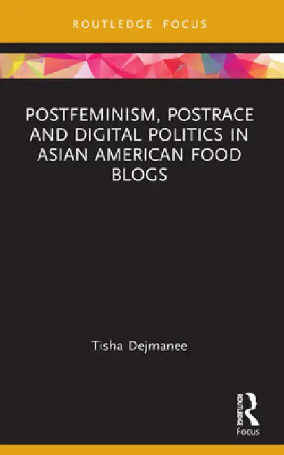 Postfeminism, Postrace and Digital Politics in Asian American Food Blogs by Tisha Dejmanee