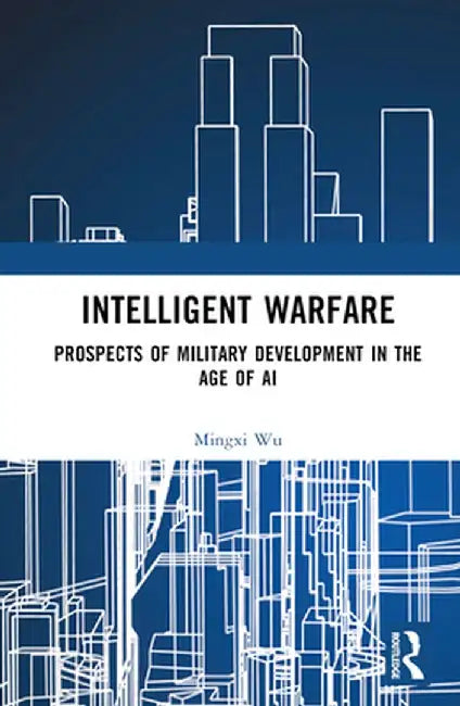 Intelligent Warfare: Prospects of Military Development in the Age of AI by Mingxi Wu