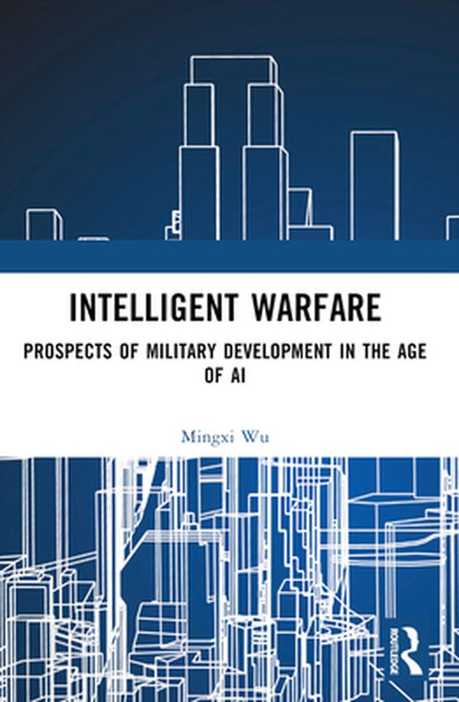 Intelligent Warfare: Prospects of Military Development in the Age of AI by Wu, Mingxi