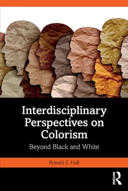 Interdisciplinary Perspectives on Colorism: Beyond Black and White by Ronald E. Hall
