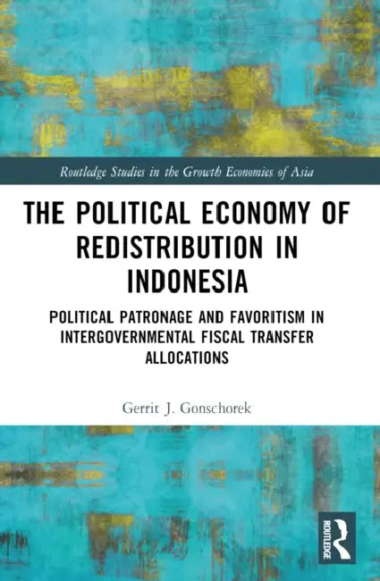 The Political Economy of Redistribution in Indonesia: Political Patronage and Favoritism in Intergovernmental Fiscal Transfer Allocations by Gerrit J. Gonschorek