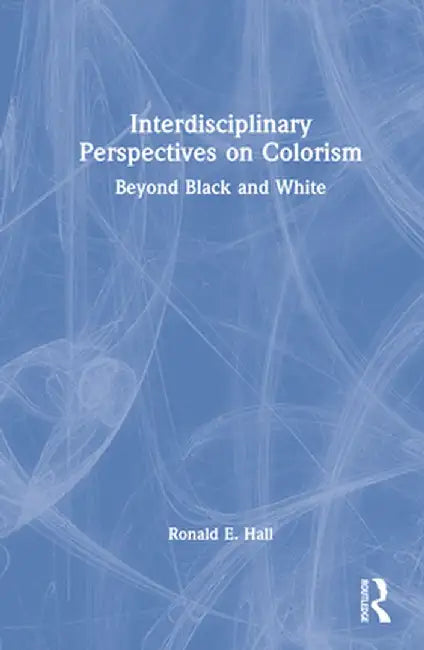 Interdisciplinary Perspectives on Colorism: Beyond Black and White by Ronald E. Hall