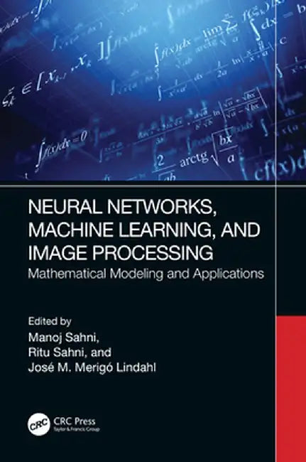 Neural Networks, Machine Learning, and Image Processing: Mathematical Modeling and Applications by Manoj Sahni
