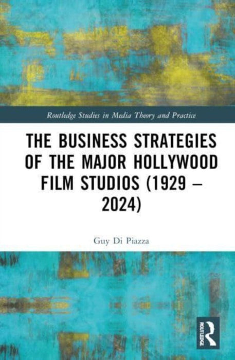 The Business Strategies of the Major Hollywood Film Studios (1929-2024) by Guy Di Piazza