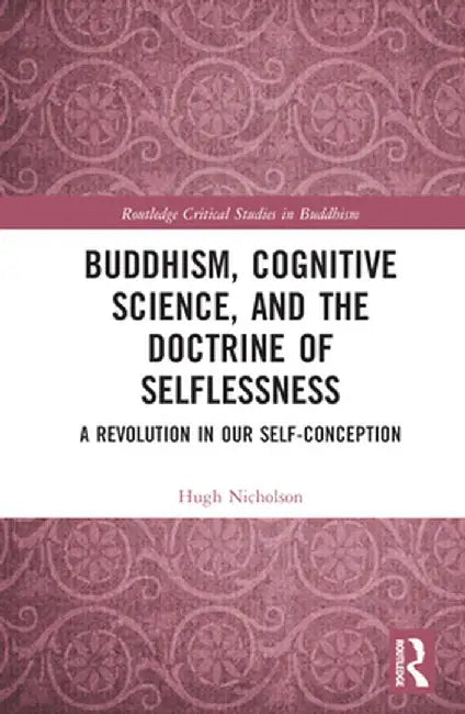 Buddhism, Cognitive Science, and the Doctrine of Selflessness: A Revolution in Our Self-Conception by Hugh Nicholson