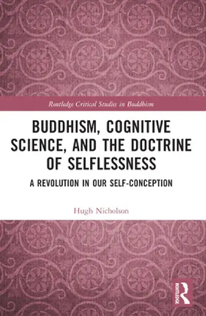 Buddhism, Cognitive Science, and the Doctrine of Selflessness: A Revolution in Our Self-Conception by Hugh Nicholson