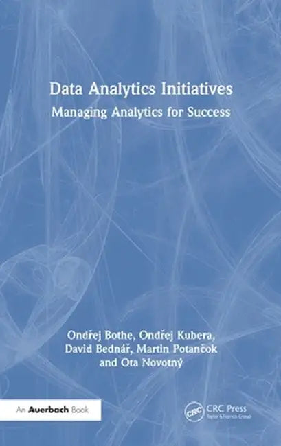 Data Analytics Initiatives: Managing Analytics for Success by Ondrej Bothe