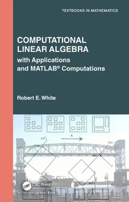 Computational Linear Algebra: With Applications and Matlab(r) Computations by Robert E. White