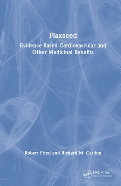 Flaxseed: Evidence-based Cardiovascular and other Medicinal Benefits by Robert Fried