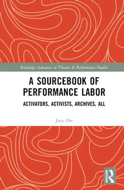 A Sourcebook of Performance Labor: Activators, Activists, Archives, All by Joey Orr