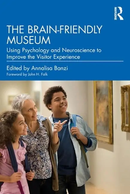 The Brain-Friendly Museum: Using Psychology and Neuroscience to Improve the Visitor Experience by Annalisa Banzi