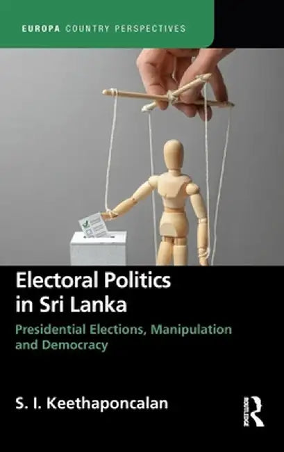 Electoral Politics in Sri Lanka: Presidential Elections, Manipulation and Democracy by S. Keethaponcalan