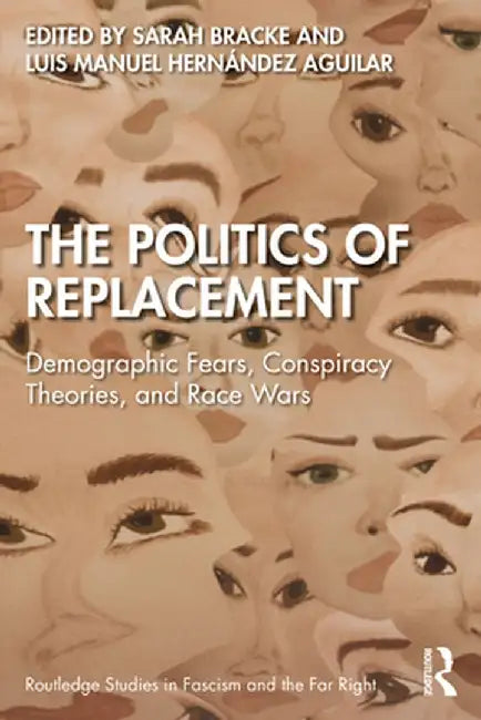 The Politics of Replacement: Demographic Fears, Conspiracy Theories, and Race Wars by Sarah Bracke