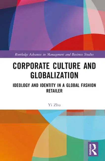 Corporate Culture and Globalization: Ideology and Identity in a Global Fashion Retailer by Yi Zhu