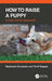 How to Raise a Puppy: A Dog-Centric Approach by Stephanie Rousseau