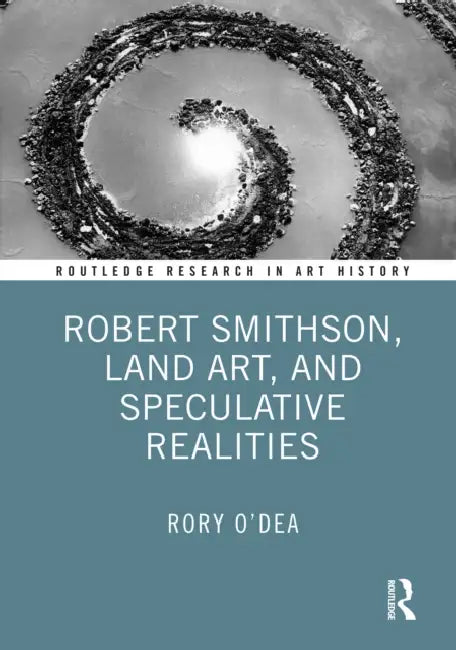 Robert Smithson, Land Art, and Speculative Realities by Rory O'Dea