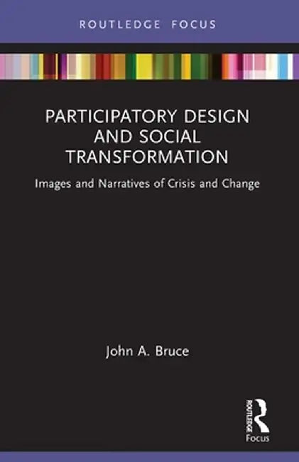 Participatory Design and Social Transformation: Images and Narratives of Crisis and Change by John A. Bruce