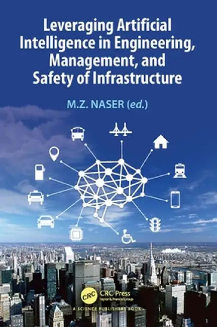 Leveraging Artificial Intelligence in Engineering, Management, and Safety of Infrastructure by M.Z. Naser