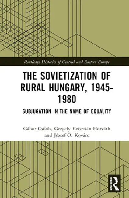 The Sovietization of Rural Hungary, 1945-1980: Subjugation in the Name of Equality by József Ö. Kovács
