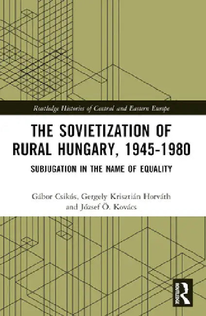 The Sovietization of Rural Hungary, 1945-1980: Subjugation in the Name of Equality by József Ö. Kovács