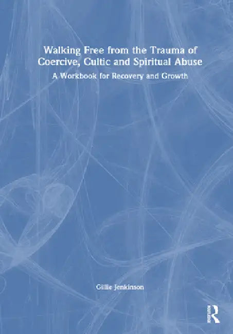 Walking Free From The Trauma Of Coercive, Cultic And Spiritual Abuse: A Workbook For Recovery And Growth by Gillie Jenkinson