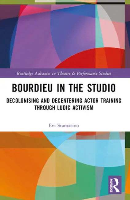 Bourdieu in the Studio: Decolonising and Decentering Actor Training Through Ludic Activism by Evi Stamatiou