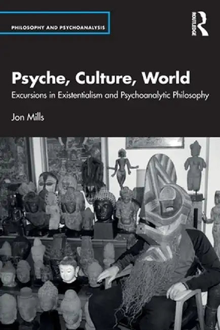 Psyche, Culture, World: Excursions in Existentialism and Psychoanalytic Philosophy by Jon Mills