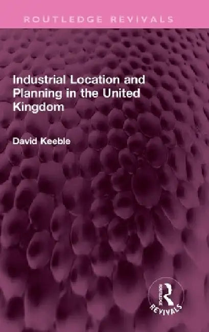 Industrial Location and Planning in the United Kingdom by David Keeble