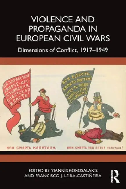 Violence and Propaganda in European Civil Wars: Dimensions of Conflict, 1917-1949 by Yiannis Kokosalakis