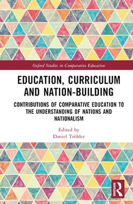 Education, Curriculum and Nation-Building: Contributions of Comparative Education to the Understanding of Nations and Nationalism by Daniel Tröhler