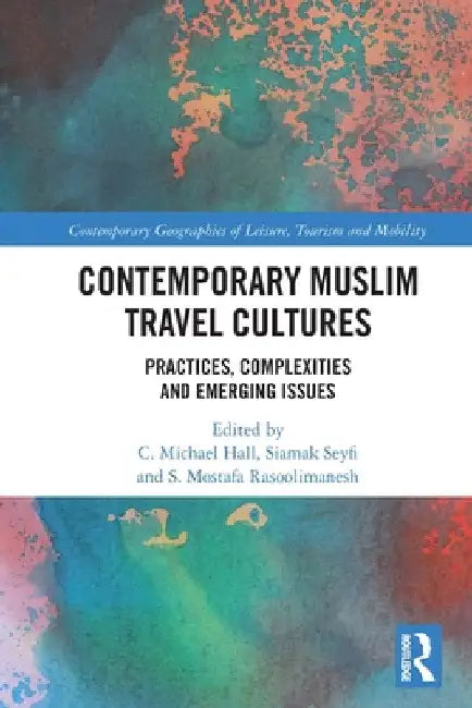 Contemporary Muslim Travel Cultures: Practices, Complexities and Emerging Issues by C. Michael Hall