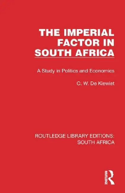 The Imperial Factor in South Africa: A Study in Politics and Economics by Cornelis W. de Kiewiet