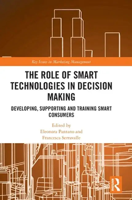 The Role of Smart Technologies in Decision Making: Developing, Supporting and Training Smart Consumers by Eleonora Pantano