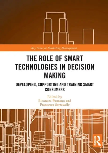 The Role of Smart Technologies in Decision Making: Developing, Supporting and Training Smart Consumers by Eleonora Pantano