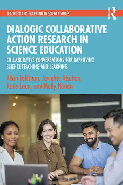 Dialogic Collaborative Action Research in Science Education: Collaborative Conversations for Improving Science Teaching and Learning by Allan Feldman