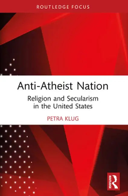 Anti-Atheist Nation: Religion and Secularism in the United States by Petra Klug