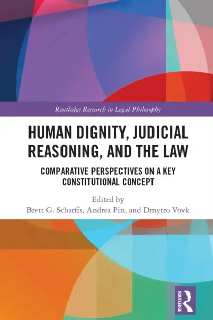 Human Dignity, Judicial Reasoning, and the Law: Comparative Perspectives on a Key Constitutional Concept by Brett G. Scharffs, Andrea Pin, Dmytro Vovk