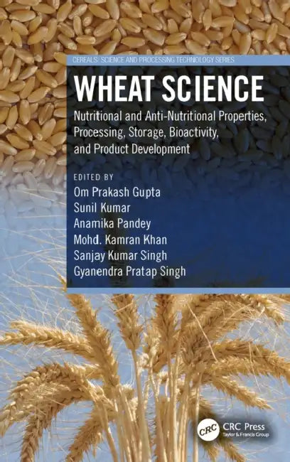 Wheat Science: Nutritional And Anti-Nutritional Properties, Processing, Storage, Bioactivity, And Product Development by Om Prakash Gupta
