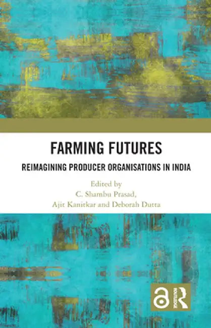 Farming Futures: Reimagining Producer Organisations in India by C. Shambu Prasad