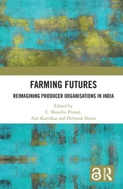 Farming Futures: Reimagining Producer Organisations in India by C. Shambu Prasad