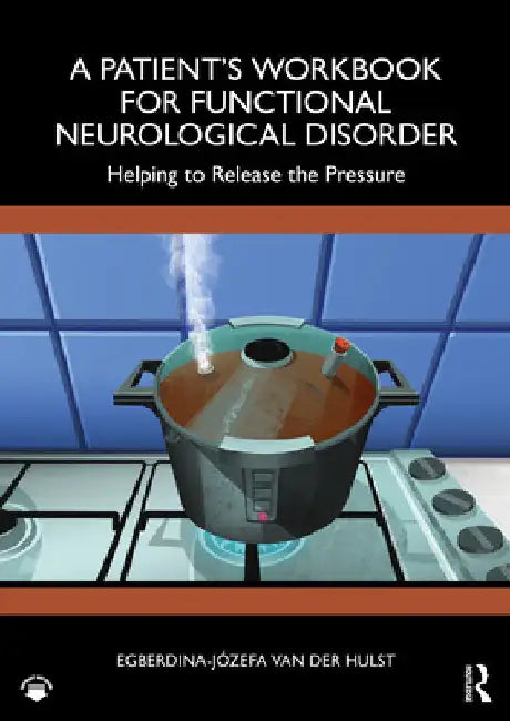 A Patient's Workbook for Functional Neurological Disorder: Helping To Release the Pressure by Egberdina-JÃ³zefa Van Der Hulst
