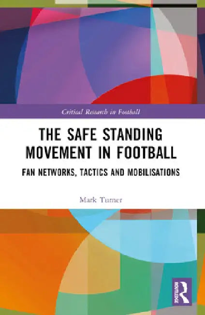 The Safe Standing Movement in Football: Fan Networks, Tactics, and Mobilisations by Mark Turner