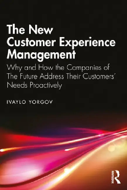 The New Customer Experience Management: Why and How the Companies of the Future Address Their Customers' Needs Proactively by Ivaylo Yorgov