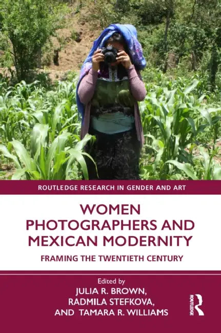 Women Photographers and Mexican Modernity: Framing the Twentieth Century by Brown Julia R.
