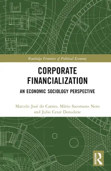 Corporate Financialization: An Economic Sociology Perspective by Marcelo José do Carmo