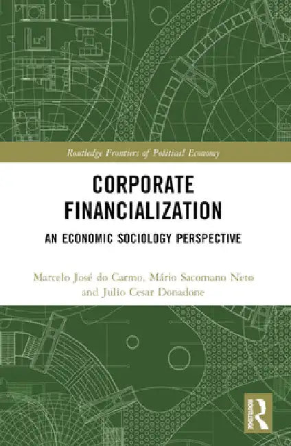 Corporate Financialization: An Economic Sociology Perspective by Marcelo José Do Carmo