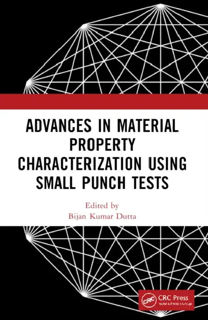 Advances in Material Property Characterization using Small Punch Tests by Bijan Kumar Dutta